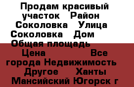 Продам красивый участок › Район ­ Соколовка › Улица ­ Соколовка › Дом ­ 18 › Общая площадь ­ 100 › Цена ­ 300 000 - Все города Недвижимость » Другое   . Ханты-Мансийский,Югорск г.